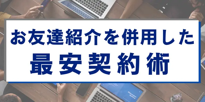 お友達紹介を併用した最安契約術